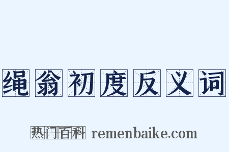 绳翁初度反义词是什么意思的图片